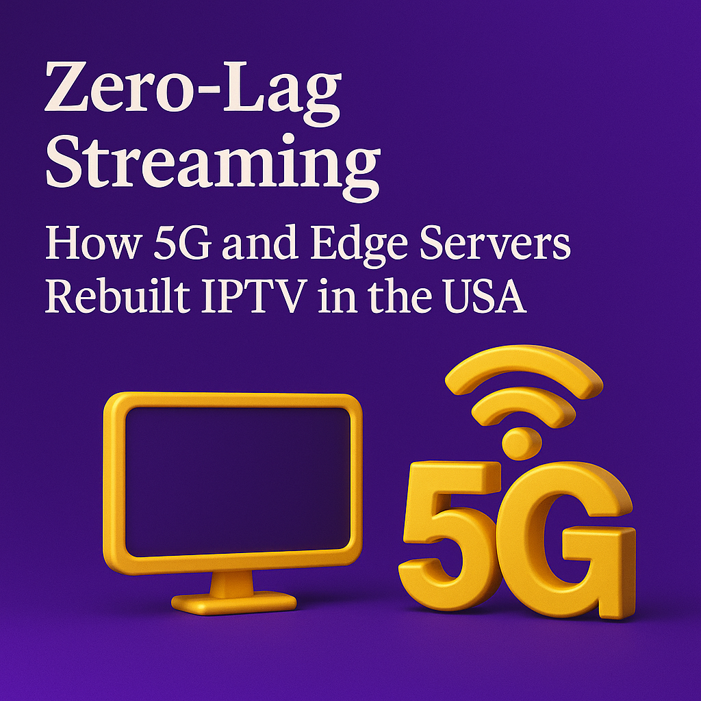 Zero-Lag Streaming How 5G and Edge Servers Rebuilt IPTV in the USA